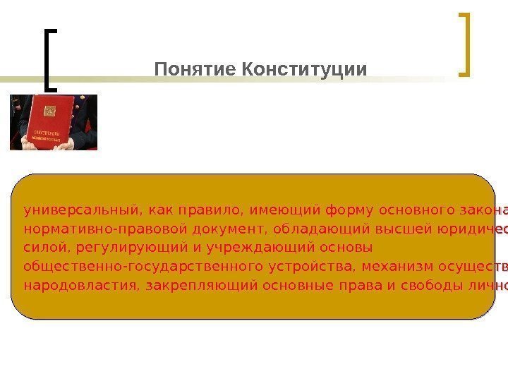 Понятие Конституции универсальный, как правило, имеющий форму основного закона нормативно-правовой документ, обладающий высшей юридической