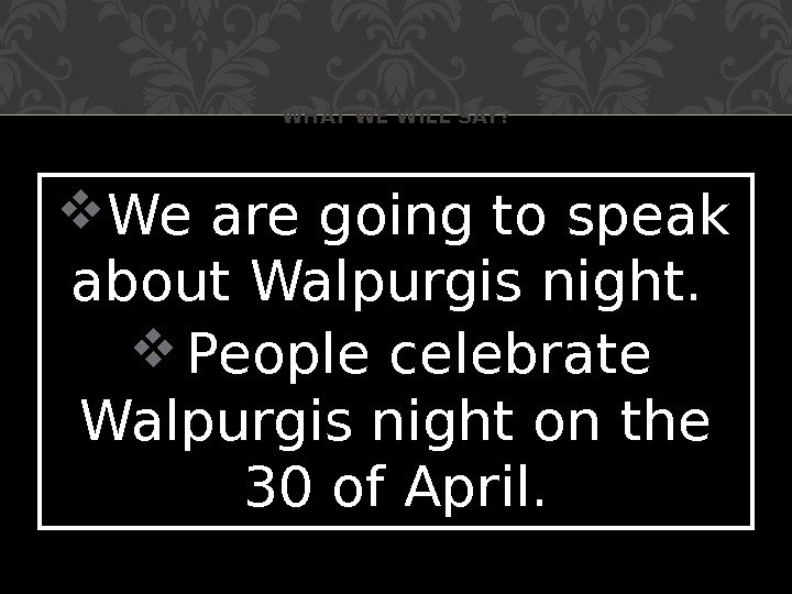  We are going to speak about Walpurgis night.  People celebrate Walpurgis night