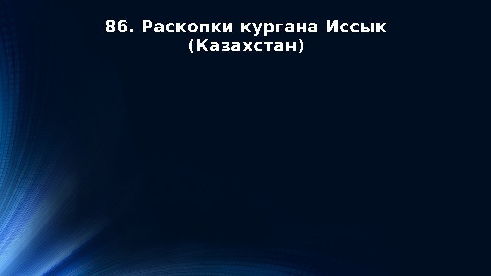 86. Раскопки кургана Иссык (Казахстан) 