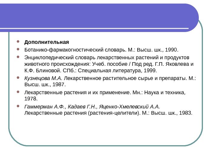  Дополнительная Ботанико-фармакогностический словарь. М. : Высш. шк. , 1990.  Энциклопедический словарь лекарственных