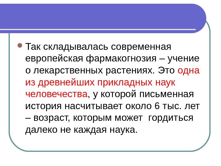  Так складывалась современная европейская фармакогнозия – учение о лекарственных растениях. Это одна из