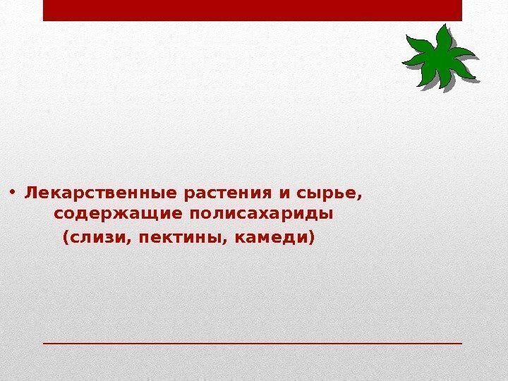 • Лекарственные растения и сырье, содержащие полисахариды (слизи, пектины, камеди) • Лекарственные растения и сырье, содержащие полисахариды (слизи, пектины, камеди)