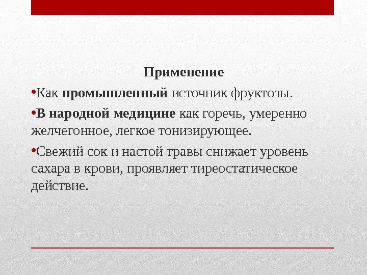 Применение • Как промышленный источник фруктозы. • В народной медицине как горечь, умеренно Применение • Как промышленный источник фруктозы. • В народной медицине как горечь, умеренно