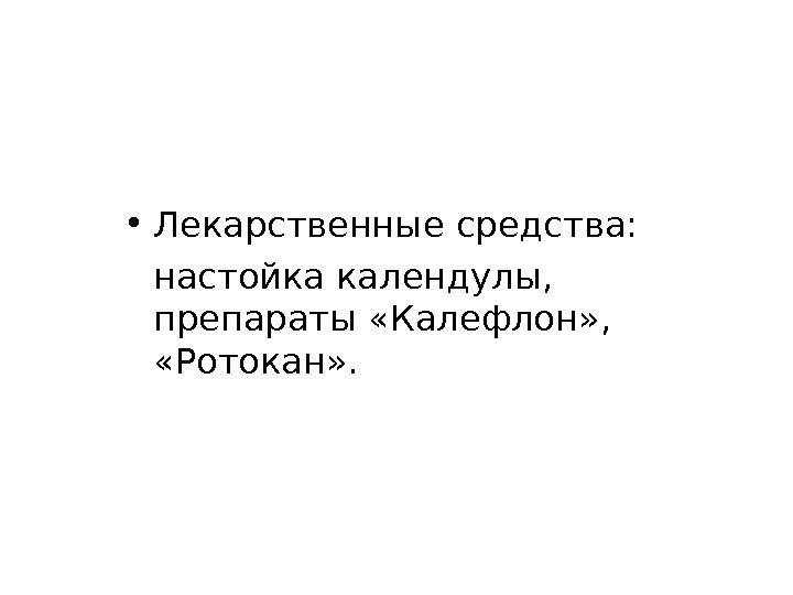  • Лекарственные средства: настойка календулы,  препараты «Калефлон» ,  «Ротокан» . 