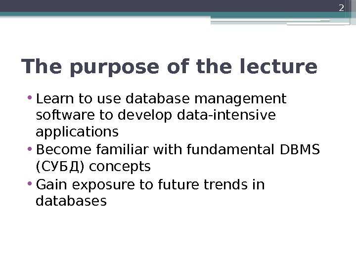 The purpose of the lecture • Learn to use database management software to develop