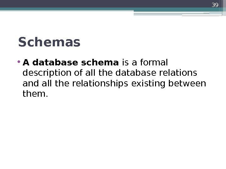  Schemas  • A database schema is a formal description of all the