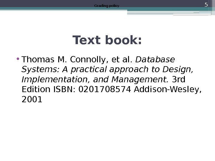 Text book:  • Thomas M. Connolly, et al.  Database Systems: A practical