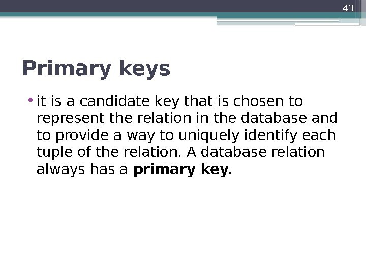 Primary keys • it is a candidate key that is chosen to represent the