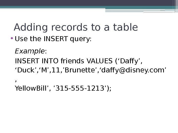 Adding records to a table • Use the INSERT query: Example : INSERT INTO