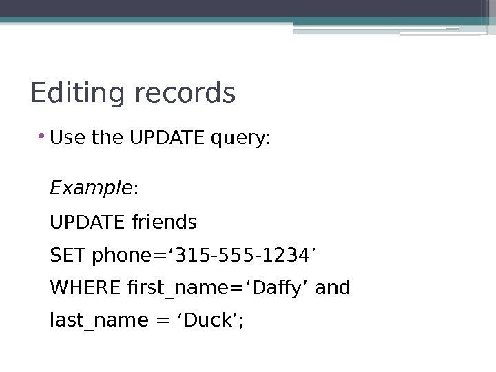 Editing records • Use the UPDATE query: Example : UPDATE friends SET phone=‘ 315