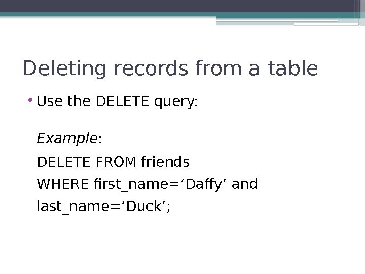 Deleting records from a table • Use the DELETE query: Example : DELETE FROM