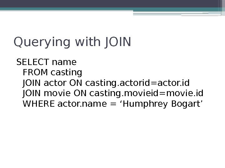 Querying with JOIN SELECT name FROM casting JOIN actor ON casting. actorid=actor. id JOIN