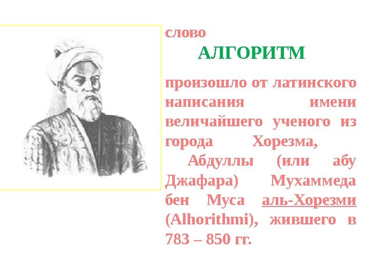 слово  АЛГОРИТМ произошло от латинского написания имени величайшего ученого из города Хорезма, Абдуллы