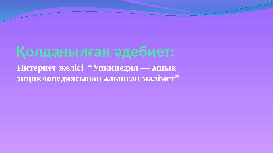 Қолданылған әдебиет: Интернет желісі “Уикипедия — ашы қ энциклопедиясынан алын ан м лімет” ғ