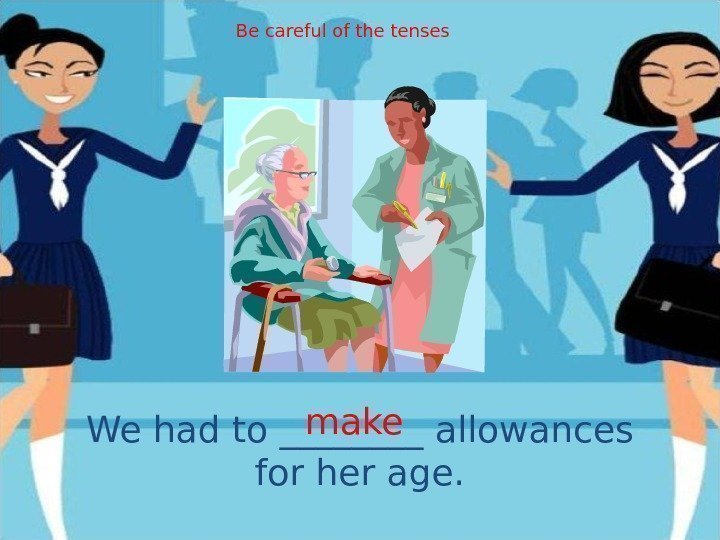 We had to ____ allowances for her age. make. Be careful of the tenses