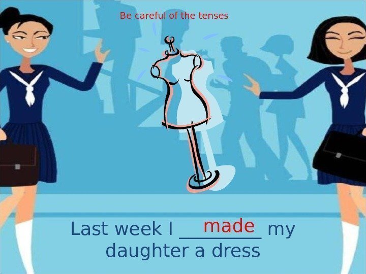 Last week I _____ my daughter a dress made. Be careful of the tenses