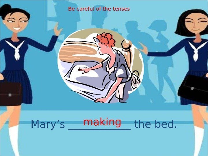 Mary’s ______ the bed. making. Be careful of the tenses 