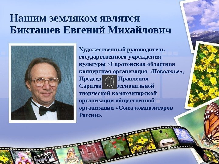 Нашим земляком являтся Бикташев Евгений Михайлович Художественный руководитель государственного учреждения культуры «Саратовская областная концертная