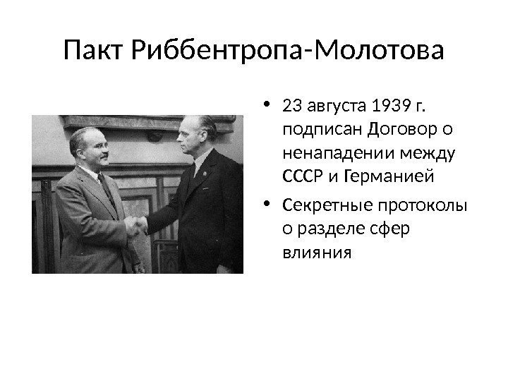 Пакт Риббентропа-Молотова • 23 августа 1939 г.  подписан Договор о ненападении между СССР