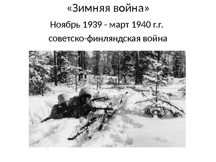  «Зимняя война» Ноябрь 1939 - март 1940 г. г.  советско-финляндская война 