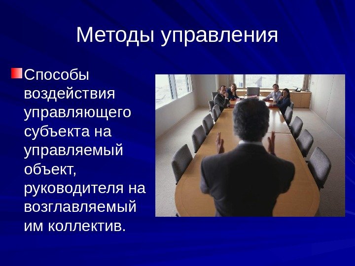 Методы управления Способы воздействия управляющего субъекта на управляемый объект,  руководителя на возглавляемый им