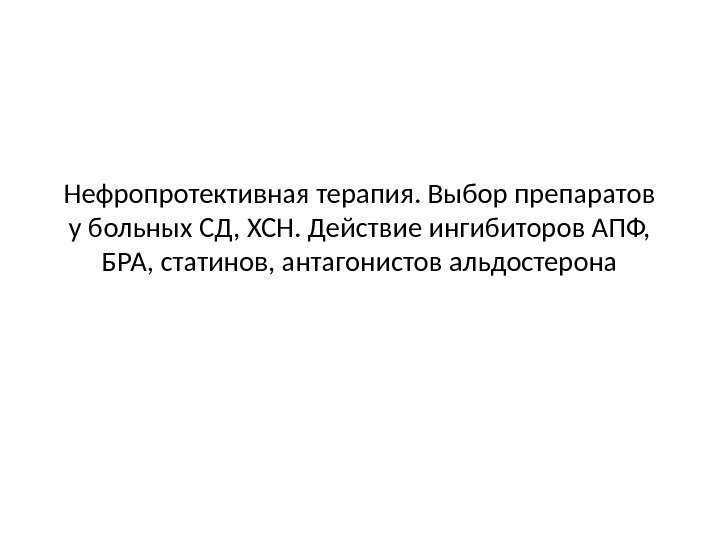 Нефропротективная терапия. Выбор препаратов у больных СД, ХСН. Действие ингибиторов АПФ,  БРА, статинов,