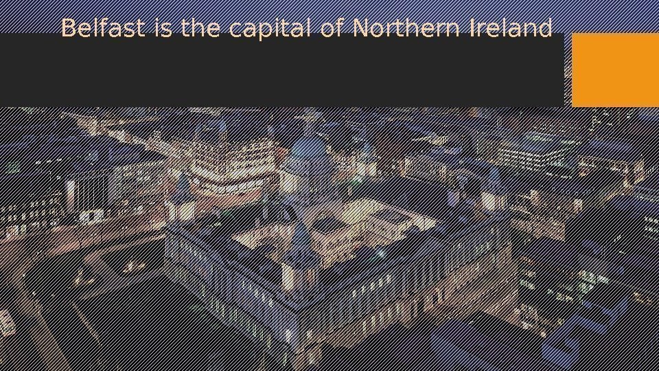 Belfast is the capital of Northern Ireland 