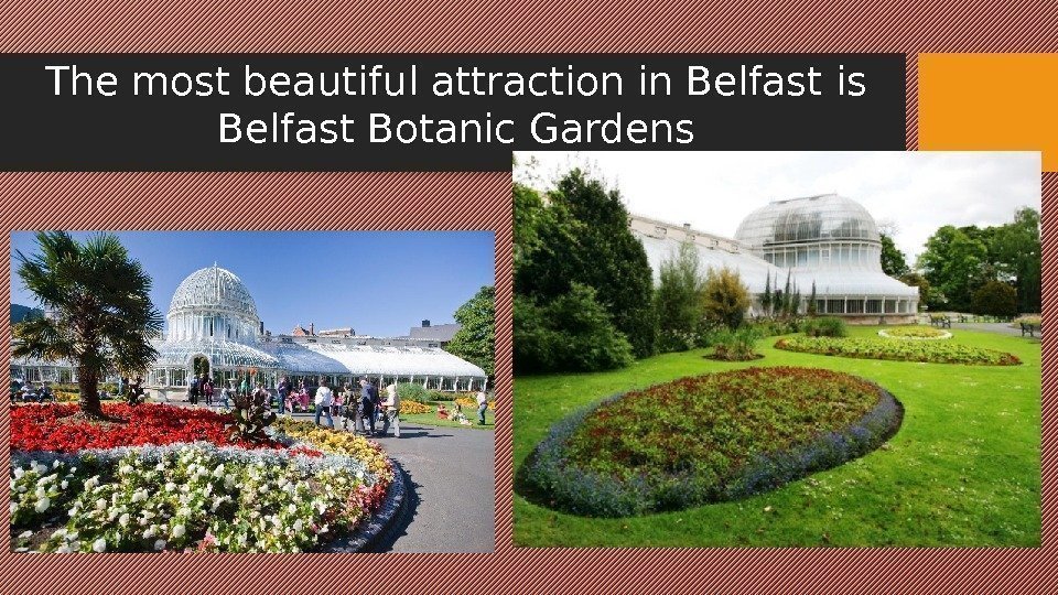 The most beautiful attraction in Belfast is Belfast Botanic Gardens 