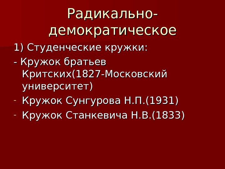 Радикально- демократическое 1) Студенческие кружки: - Кружок братьев Критских(1827 -Московский университет) - Кружок Сунгурова