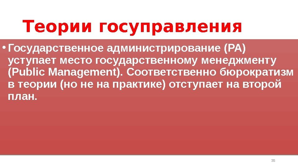 Теории госуправления • Государственное администрирование (PA) уступает место государственному менеджменту (Public Management). Соответственно бюрократизм