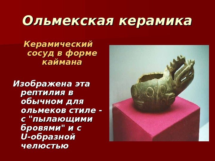 Ольмекская керамика Керамический сосуд в форме каймана Изображена эта рептилия в обычном для ольмеков Ольмекская керамика Керамический сосуд в форме каймана Изображена эта рептилия в обычном для ольмеков