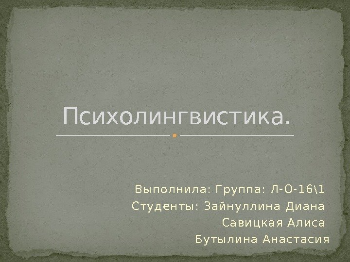 Выполнила: Группа: Л-О-16\1 Студенты: Зайнуллина Диана Савицкая Алиса Бутылина Анастасия. Психолингвистика. 