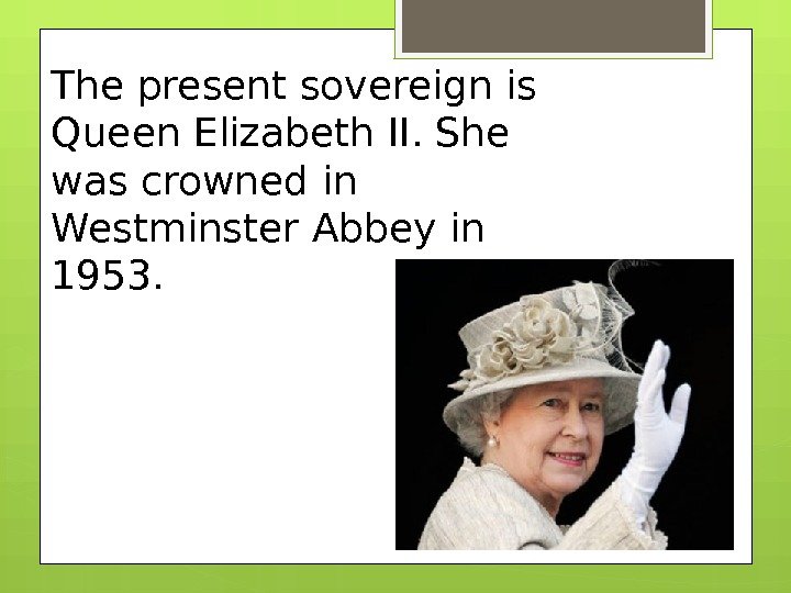 The present sovereign is Queen Elizabeth II. She was crowned in Westminster Abbey in