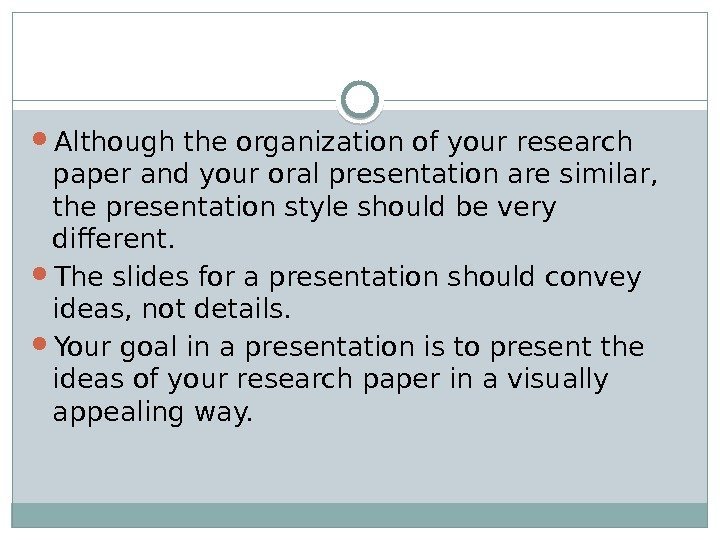  Although the organization of your research paper and your oral presentation are similar,