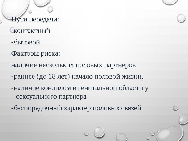 Пути передачи: -контактный -бытовой Факторы риска: наличие нескольких половых партнеров -раннее (до 18 лет)