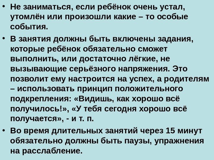  • Не заниматься, если ребёнок очень устал,  утомлён или произошли какие –