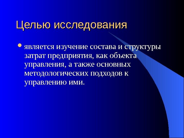  Целью исследования  является изучение состава и структуры затрат предприятия, как объекта управления,