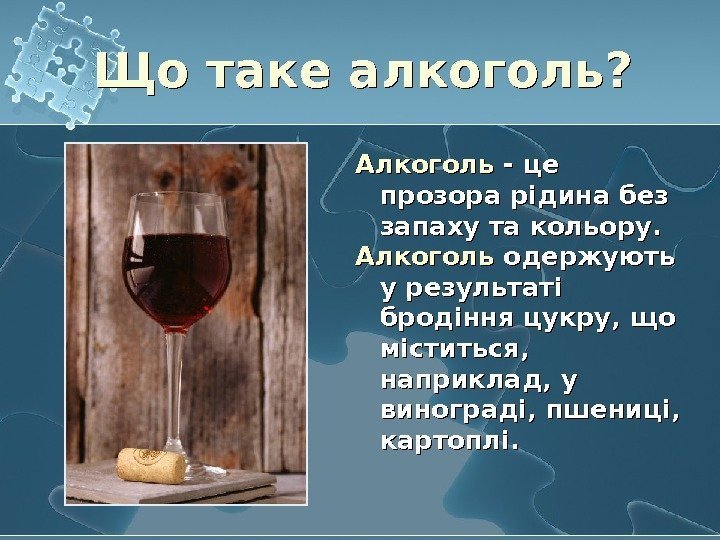   Алкоголь - це прозора рідина без запаху та кольору.  Алкоголь одержують