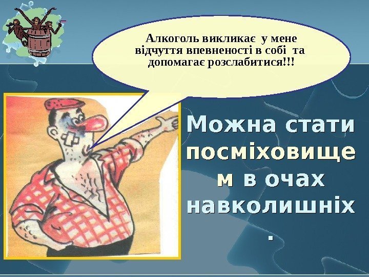   Можна стати посміховище м в очах навколишніх. Алкоголь викликає у мене відчуття