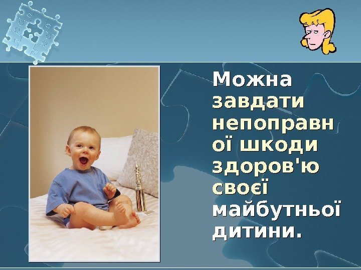   Можна завдати непоправн ої шкоди здоров'ю своєї майбутньої дитини. 