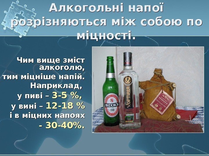   Алкогольні напої розрізняються між собою по міцності. Чим вище зміст алкоголю, тим