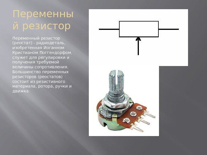 Переменны й резистор Переменный резистор (реостат) - радиодеталь,  изобретенная Иоганном Кристианом Поггендорфом, 