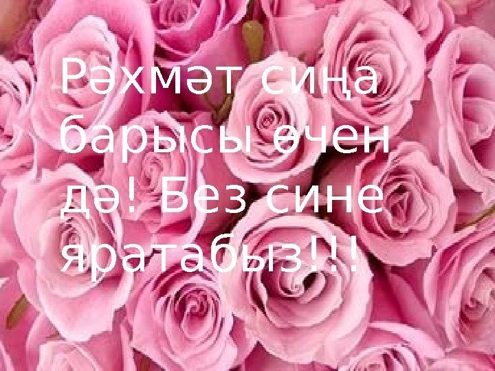 Рәхмәт сиңа барысы өчен дә! Без сине яратабыз!!! 