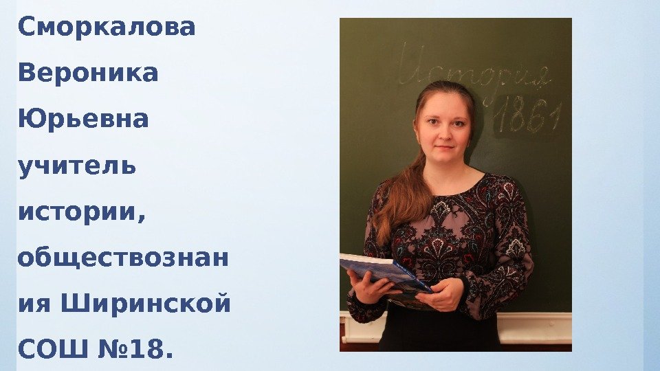 Сморкалова Вероника Юрьевна учитель истории,  обществознан ия Ширинской СОШ № 18.  
