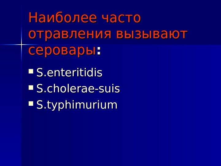Наиболее часто отравления вызывают серовары : :  S. enteritidis S. cholerae-suis S. typhimurium