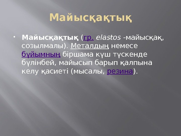 Майысқақтық ( гр.  elastos -майысқақ,  созылмалы). Металдың немесе бұйымның біршама күш түскенде