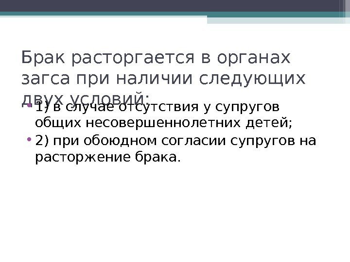 Брак расторгается в органах загса при наличии следующих двух условий:  • 1) в