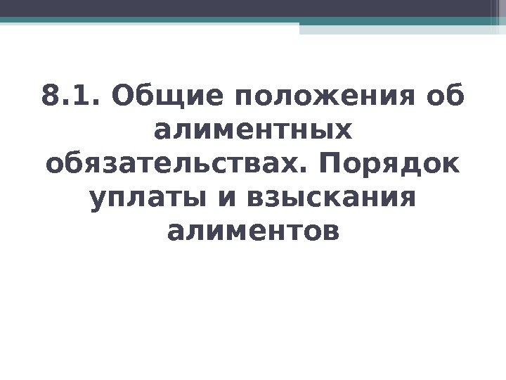 8. 1. Общие положения об алиментных обязательствах. Порядок уплаты и взыскания алиментов  