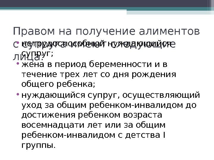 Правом на получение алиментов с супруга имеют следующие лица:  • нетрудоспособный нуждающийся супруг;