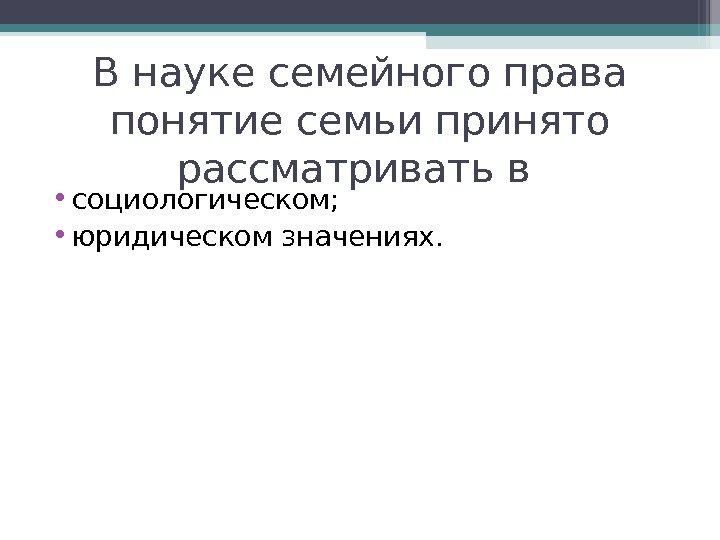 В науке семейного права понятие семьи принято рассматривать в  • социологическом;  •